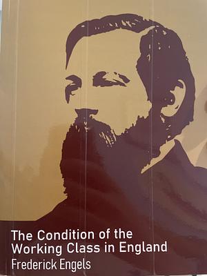 The Condition of the Working Class in England by Florence Kelley Wischnewetzky, Friedrich Engels