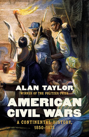 American Civil Wars: A Continental History, 1850 - 1873 by Alan Taylor