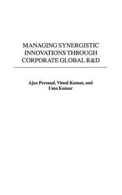 Managing Synergistic Innovations Through Corporate Global R&d by Vinod Kumar, Ajax Persaud, Uma Kumar