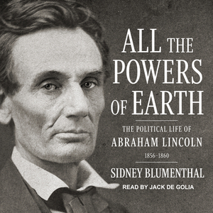 All the Powers of Earth: The Political Life of Abraham Lincoln Vol. III, 1856-1860 by Sidney Blumenthal