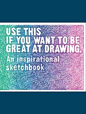 Use This if You Want to Be Great at Drawing: An Inspirational Sketchbook by Selwyn Leamy, Henry Carroll