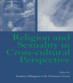 Religion and Sexuality in Cross-Cultural Perspective by Stephen Ellingson, M. Christian Green