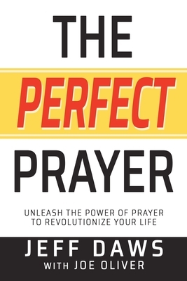 The Perfect Prayer: Unleash the Power of Prayer to Revolutionize Your Life by Jeff Daws, Joe Oliver