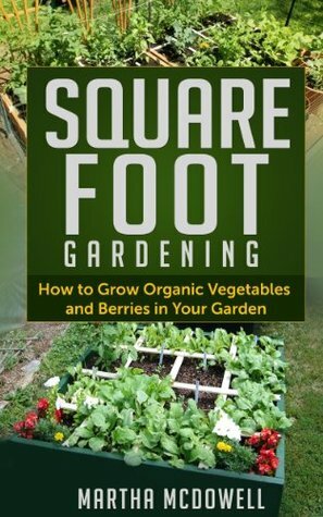 Square Foot Gardening - How to Grow Organic Vegetables in Your Garden: Organic Gardening, Squre Foot Gardening, Organic Vegetables, Organic Berries, Own Garden, Canning, Preserving by Alex Scott, Martha McDowell