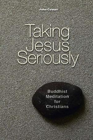 Taking Jesus Seriously: Buddhist meditation for Christians by John Cowan