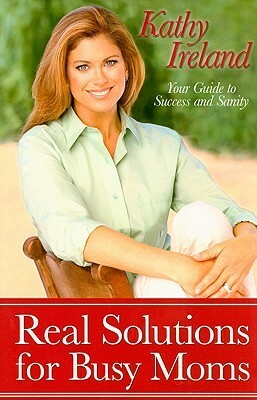 Real Solutions for Busy Moms: Your Guide to Success and Sanity by James L. Lund, Kathy Ireland