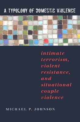 A Typology of Domestic Violence: Intimate Terrorism, Violent Resistance, and Situational Couple Violence by Michael P. Johnson