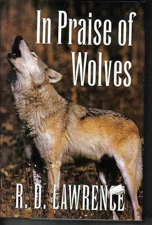 In praise of wolves by R.D. Lawrence, R.D. Lawrence