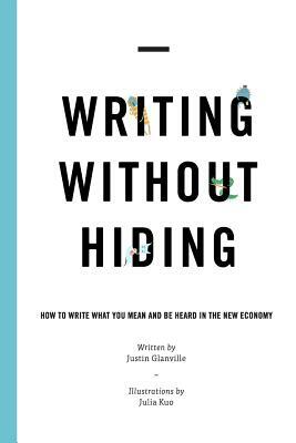 Writing Without Hiding: How to Write What You Mean and Be Heard in the New Economy by Justin Glanville, Lee Zelenak