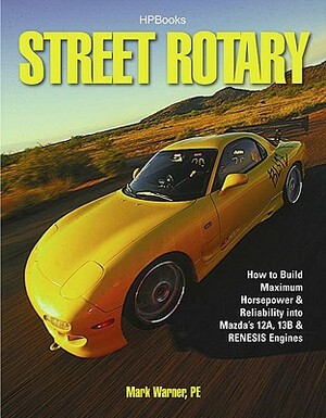 Street Rotary Hp1549: How to Build Maximum Horsepower & Reliability Into Mazda's 12a, 13b & Renesis Engines by Mark Warner