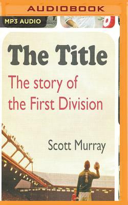 The Title: The Story of the First Division by Scott Murray