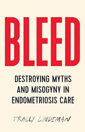 BLEED: Destroying Myths and Misogyny in Endometriosis Care by Tracey Lindeman