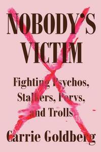 Nobody's Victim: Fighting Psychos, Stalkers, Pervs, and Trolls by Carrie Goldberg