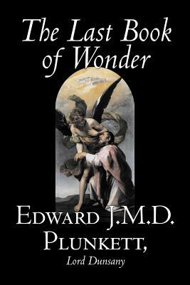 The Last Book of Wonder by Edward J. M. D. Plunkett, Fiction, Classics, Fantasy, Horror by Edward Plunkett, Lord Dunsany