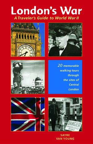 London's War: A Traveler's Guide to World War II by Sayre Van Young