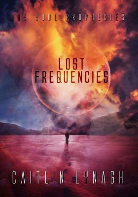 Lost Frequencies: The Soul Prophecies by Caitlin Lynagh