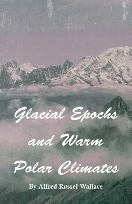 Glacial Epochs and Warm Polar Climates by Alfred Russel Wallace