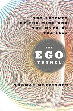 The Ego Tunnel: The Science of the Mind and the Myth of the Self by Thomas Metzinger