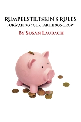 Rumpelstiltskin's Rules for Making Your Farthings Grow by Susan Laubach