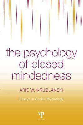 The Psychology of Closed Mindedness by Arie W. Kruglanski