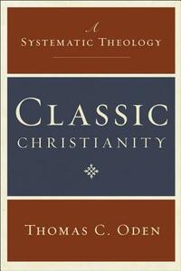 Classic Christianity: A Systematic Theology by Thomas C. Oden