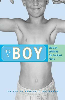 It's a Boy: Women Writers on Raising Sons by Andrea J. Buchanan