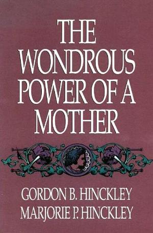 The Wondrous Power of a Mother by Gordon B. Hinckley, Marjorie Pay Hinckley