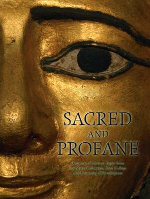 Sacred and Profane: Treasures of Ancient Egypt from the Myers Collection, Eton College and University of Birmingham by Eurydice Georganteli, Michela Luiselli, Martin Bommas