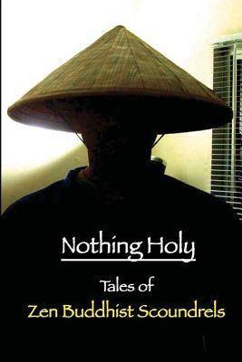 Nothing Holy: Tales of Zen Buddhist Scoundrels by Mel C. Thompson