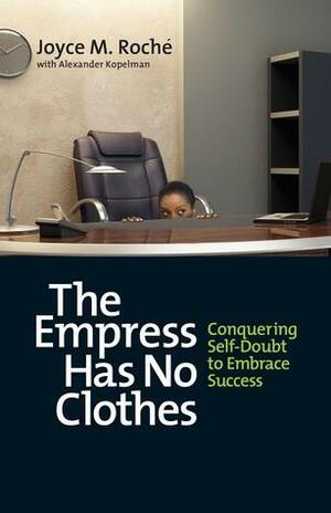 The Empress Has No Clothes: Conquering Self-Doubt to Embrace Success by Joyce M. Roche, Alexander Kopelman, Edward E. Whitacre