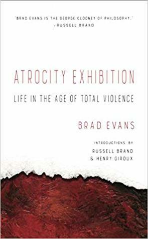 Atrocity Exhibition: Life in the Age of Total Violence by Brad Evans