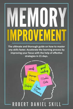 Memory Improvement: The ultimate and easy guide on how to master any skills faster. Accelerated learning by improving your focus and concentration with mind mapping and effective strategies in 21 days. by Robert Daniel Skill