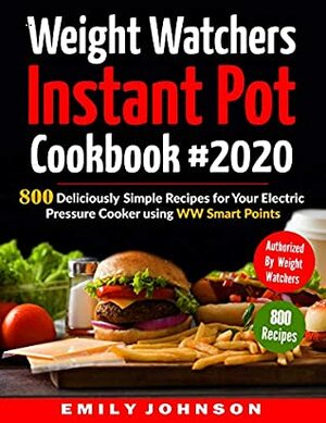 Weight Watchers Instant Pot Cookbook #2020: 800 Deliciously Simple Recipes for Your Electric Pressure Cooker Using WW Smart Points by Emily Johnson