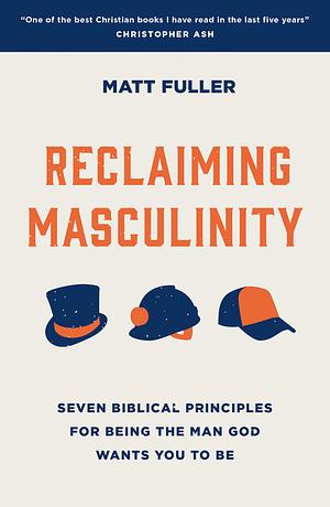 Reclaiming Masculinity: Eight Biblical Principles for Being the Man God Wants You to Be by Matt Fuller