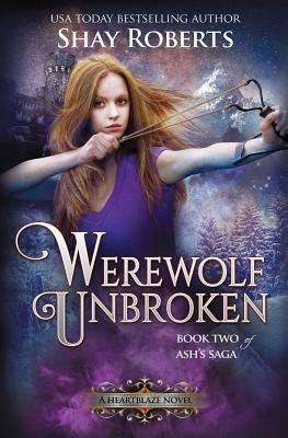 Werewolf Unbroken: A Heartblaze Novel (Ash's Saga #2) by Shay Roberts