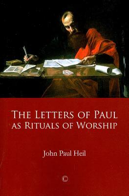 The Letters of Paul as Rituals of Worship by John Paul Heil