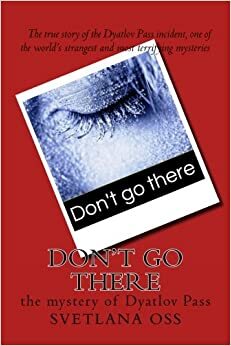 Don't Go There: The Mystery of Dyatlov Pass by Svetlana Oss
