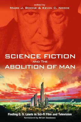 Science Fiction and The Abolition of Man by Brian Godawa, Mark J. Boone, Kevin C. Neece