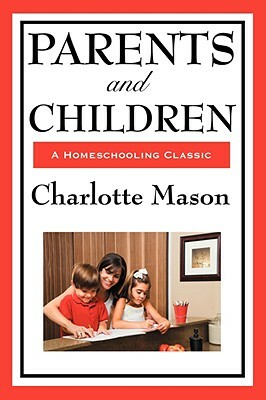 Parents and Children: Volume II of Charlotte Mason's Homeschooling Series by Charlotte Mason
