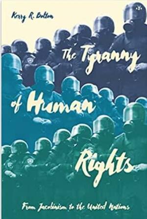 The Tyranny of Human Rights: From Jacobinism to the United Nations by Kerry R. Bolton