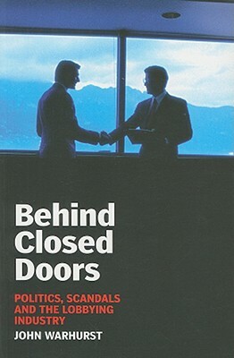 Behind Closed Doors: Politics, Scandals and the Lobbying Industry by John Warhurst