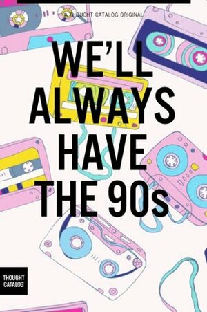 We'll Always Have the 90s by Thought Catalog