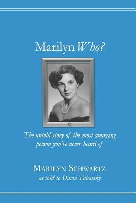 Marilyn Who?: The untold story of the most amazing person you've never heard of by Marilyn Schwartz, David Tabatsky