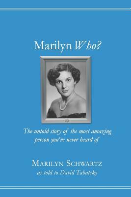 Marilyn Who?: The untold story of the most amazing person you've never heard of by David Tabatsky, Marilyn Schwartz