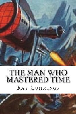 The Man Who Mastered Time by Ray Cummings