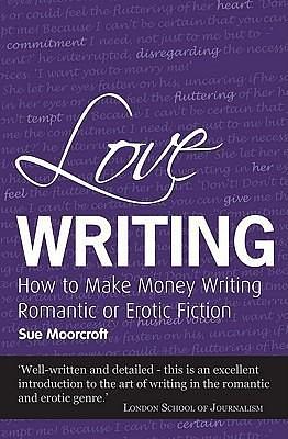 Love Writing: How To Make Money Writing Romantic or Erotic Fiction by Sue Moorcroft, Sue Moorcroft