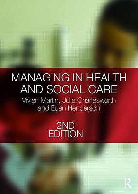 Managing in Health and Social Care by Julie Charlesworth, Euan Henderson, Vivien Martin