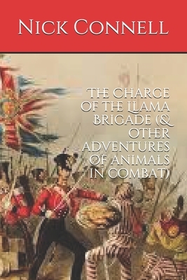 The Charge of the Llama Brigade: & other adventures of animals in combat by Nick Connell