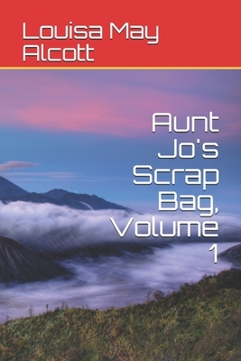 Aunt Jo's Scrap Bag, Volume 1 by Louisa May Alcott