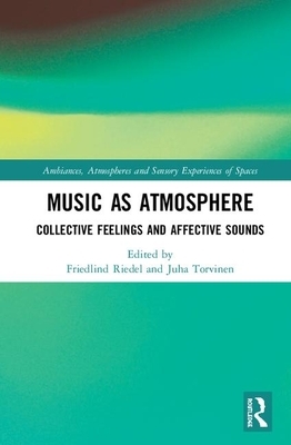 Music as Atmosphere: Collective Feelings and Affective Sounds by Friedlind Riedel